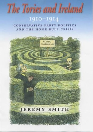The Tories and Ireland, 1910-1914: Conservative Party Politics and the Home Rule Crisis by Jeremy Smith 9780716526964