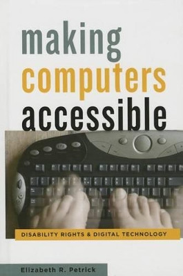 Making Computers Accessible: Disability Rights and Digital Technology by Elizabeth R. Petrick 9781421416465