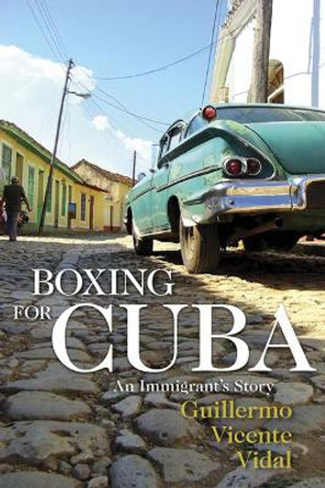 Boxing for Cuba: An Immigrant's Story by Guillermo  Vicente Vidal 9781555919108