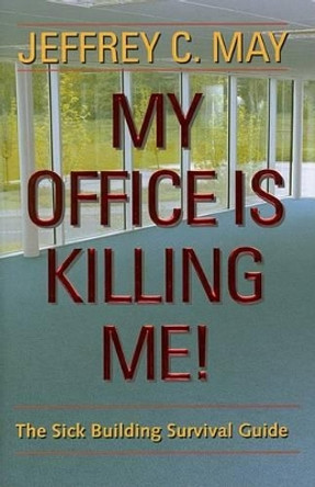 My Office Is Killing Me!: The Sick Building Survival Guide by Jeffrey C. May 9780801883415
