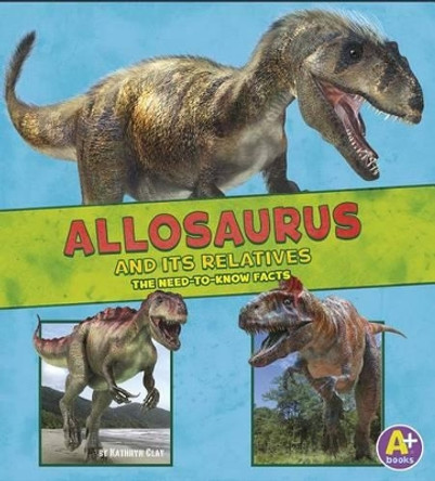 Allosaurus and its Relatives: the Need-to-Know Facts (Dinosaur Fact Dig) by Megan Cooley Peterson 9781515727019