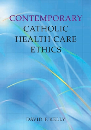 Contemporary Catholic Health Care Ethics by David F. Kelly 9781589010307