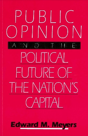 Public Opinion and the Political Future of the Nation's Capital by Edward M. Meyers 9780878406234