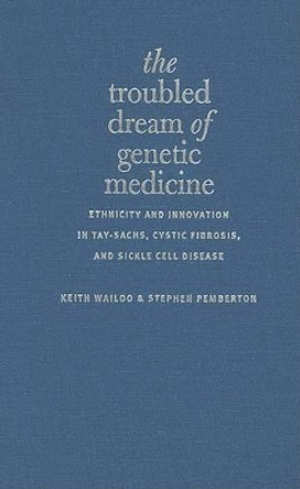 The Troubled Dream of Genetic Medicine: Ethnicity and Innovation in Tay-Sachs, Cystic Fibrosis, and Sickle Cell Disease by Keith Wailoo 9780801883255