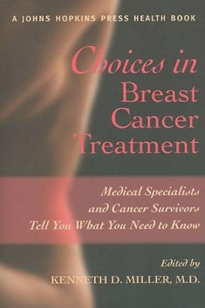 Choices in Breast Cancer Treatment: Medical Specialists and Cancer Survivors Tell You What You Need to Know by Kenneth D. Miller 9780801886850