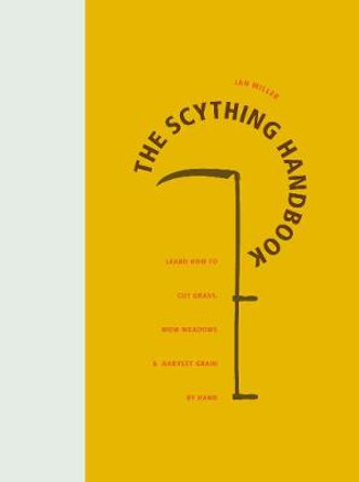 The Scything Handbook: Learn How to Cut Grass, Mow Meadows and Harvest Grain by Hand by Ian Miller