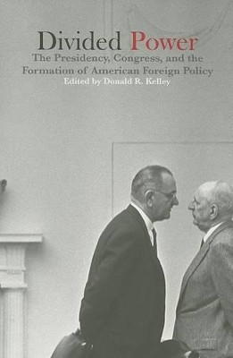 Divided Power: The Presidency, Congress, and the Formation of American Foreign Policy by Donald R. Kelley 9781557287984