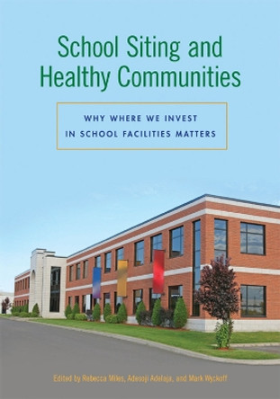 School Siting and Healthy Communities: Why Where We Invest in School Facilities Matters by Rebecca Miles 9781611860139