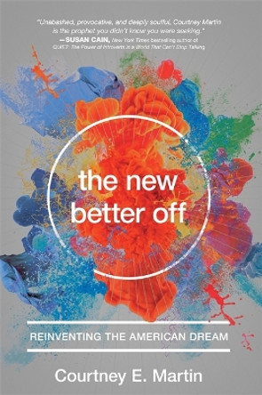 The New Better Off: Reinventing the American Dream by Courtney Martin 9781580055796