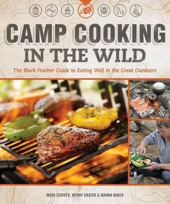 Camp Cooking in the Wild: The Black Feather Guide to Eating Well in the Great Outdoors by Mark Scriver 9781565237155