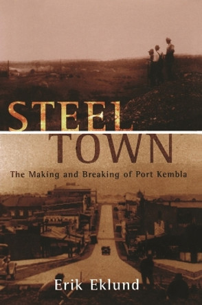 Steel Town: The Making and Breaking of Port Kembla by Eklund, Erik 9780522850260