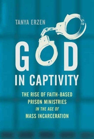 God in Captivity: The Rise of Faith-Based Prison Ministries in the Age of Mass Incarceration by Tanya Erzen 9780807041550