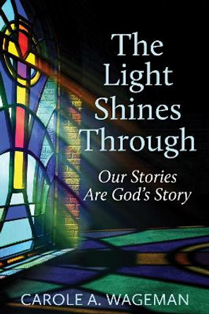 The Light Shines Through: Our Stories Are God's Story by Carole A. Wageman 9780819233400