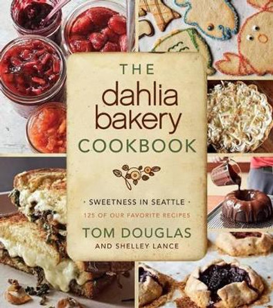 The Dahlia Bakery Cookbook: Sweetness in Seattle by Tom Douglas