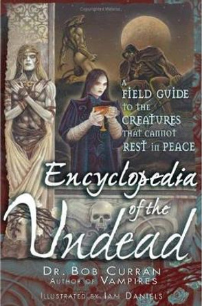 Encylopedia of the Undead: A Field Guide to Creatures That Cannot Rest in Peace by Bob Curran 9781564148414