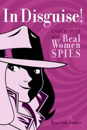 In Disguise!: Undercover with Real Women Spies by Ryan Ann Hunter 9781582703824