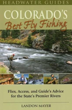 Colorado's Best Fly Fishing: Flies, Access, and Guides' Advice for the State's Premier Rivers by Landon Mayer 9780811707312