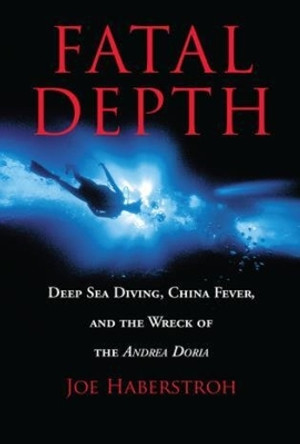 Fatal Depth: Deep Sea Diving, China Fever, And The Wreck Of The Andrea Doria by Joe Haberstroh 9781592283040