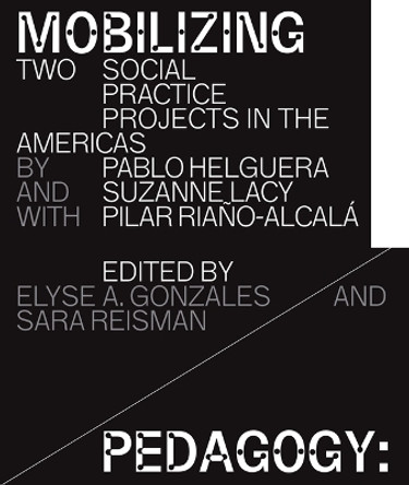 Mobilizing Pedagogy: Two Social Practice Projects in the Americas by Pablo Helguera with Suzanne Lacy and Pilar Riaño-Alcalá by Elyse A Gonzales 9781943208128