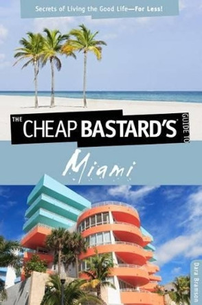 Cheap Bastard's™ Guide to Miami: Secrets Of Living The Good Life--For Less! by Dara Bramson 9780762760046