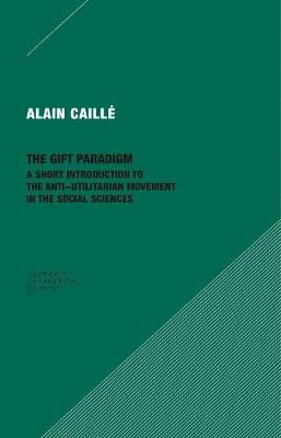 The Gift Paradigm - A Short Introduction to the Anti-Utilitarian Movement in the Social Sciences by Alain Caille