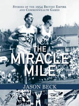 The Miracle Mile: Stories of the 1954 British Empire & Commonwealth Games by Jason Beck 9781987915006