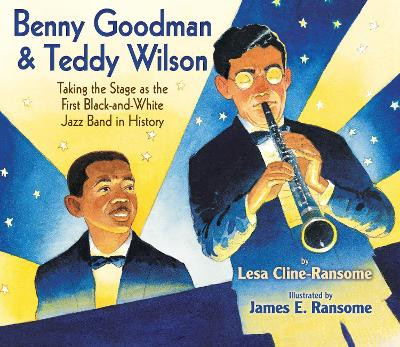 Benny Goodman & Teddy Wilson: Taking the Stage as the First Black-And-White Jazz Band in History by Lesa Cline-Ransome 9780823423620
