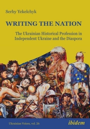Writing the Nation: The Ukrainian Historical Profession in Independent Ukraine and the Diaspora by Serhy Yekelchyk 9783838216959