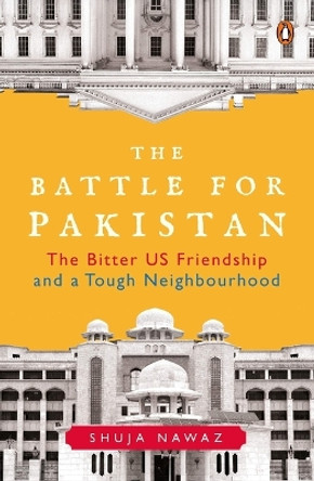 The Battle for Pakistan: The Bitter US Friendship and a Tough Neighbourhood by Shuja Nawaz 9780670092895