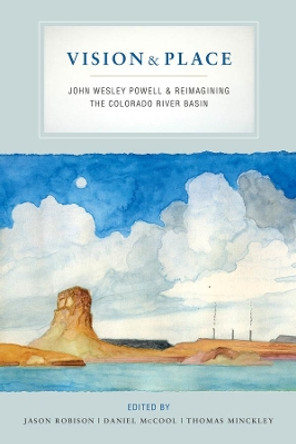 Vision and Place: John Wesley Powell and Reimagining the Colorado River Basin by Jason Robison 9780520375789