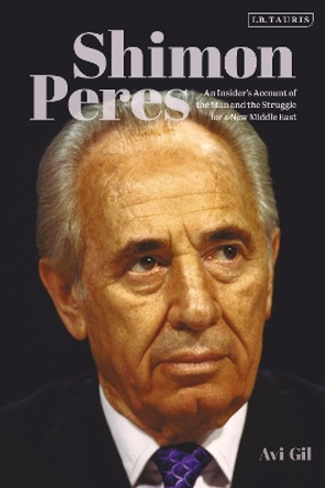 Shimon Peres: An Insider’s Account of the Man and the Struggle for a New Middle East by Avi Gil 9780755617029