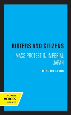 Rioters and Citizens: Mass Protest in Imperial Japan by Michael Lewis 9780520357556