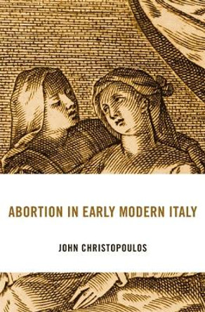 Abortion in Early Modern Italy by John Christopoulos 9780674248090