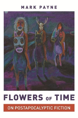 Flowers of Time: On Postapocalyptic Fiction by Professor Mark Payne 9780691205946