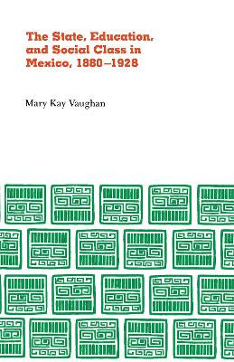 State, Education, and Social Class in Mexico, 1880–1928 by Mary Kay Vaughn 9780875800790