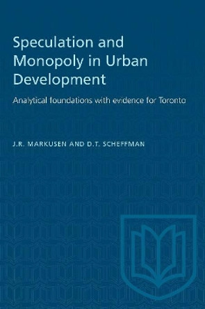 Speculation and Monopoly in Urban Development: Analytic Foundations with Evidence for Toronto by James R. Markusen 9780802033482