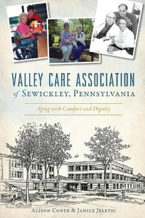 Valley Care Association of Sewickley, Pennsylvania: Aging with Comfort and Dignity by Alison Conte 9781467143424