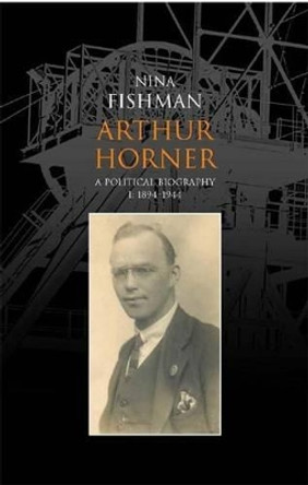 Arthur Horner: A Political Biography: v. 1: 1894-1944 by Nina Fishman 9781907103070