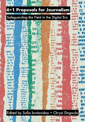 6+1 Proposals for Journalism: Safeguarding the Field in the Digital Era by Sofia Iordanidou 9781789386493