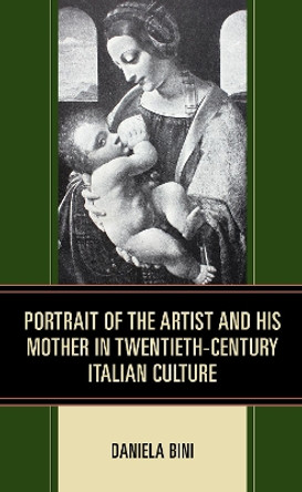 Portrait of the Artist and His Mother in Twentieth-Century Italian Culture by Daniela Bini 9781683932574