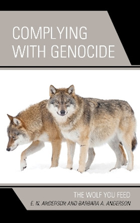 Complying with Genocide: The Wolf You Feed by E.N. Anderson 9781793634597