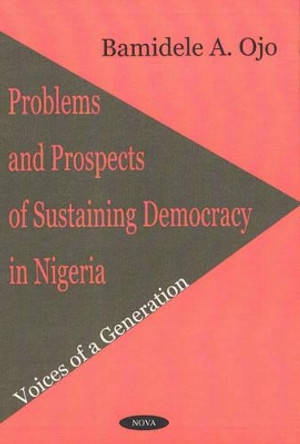 Problems & Prospects of Sustaining Democracy in Nigeria: Voices of a Generation by Bamidele A. Ojo 9781560729495