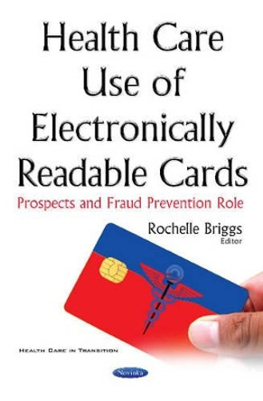 Health Care Use of Electronically Readable Cards: Prospects & Fraud Prevention Role by Rochelle Briggs 9781536101164