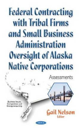 Federal Contracting with Tribal Firms & Small Business Administration Oversight of Alaska Native Corporations: Assessments by Gail A. Nelson 9781536103670