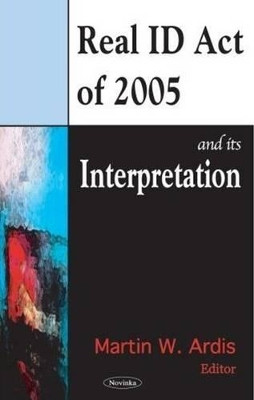 REAL ID Act of 2005 & Its Interpretation by Martin W. Ardis 9781594547249