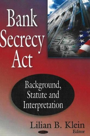 Bank Secrecy Act: Backround, Statute & Interpretation by Lilian B. Klein 9781600214721