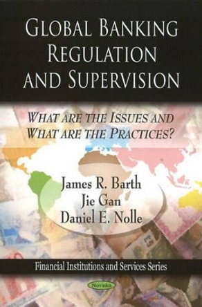 Global Banking Regulation & Supervision: What Are the Issues & What Are the Practices? by James R. Barth 9781607413158