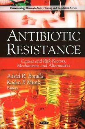 Antibiotic Resistance: Causes & Risk Factors, Mechanisms & Alternatives by Adriel R. Bonilla 9781607416234