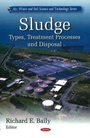 Sludge: Types, Treatment Processes & Disposal by Richard E. Baily 9781607418429