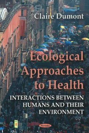 Ecological Approaches to Health: Interactions Between Humans & their Environment by Claire Dumont 9781607410614